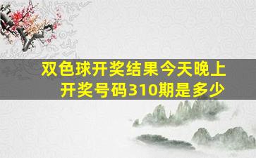 双色球开奖结果今天晚上开奖号码310期是多少