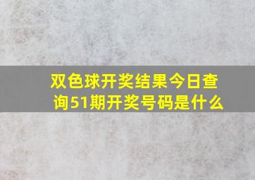 双色球开奖结果今日查询51期开奖号码是什么