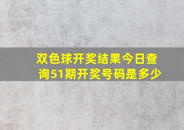 双色球开奖结果今日查询51期开奖号码是多少