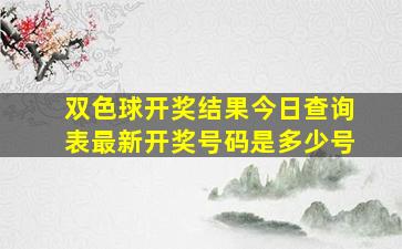 双色球开奖结果今日查询表最新开奖号码是多少号