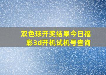 双色球开奖结果今日福彩3d开机试机号查询