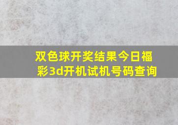 双色球开奖结果今日福彩3d开机试机号码查询