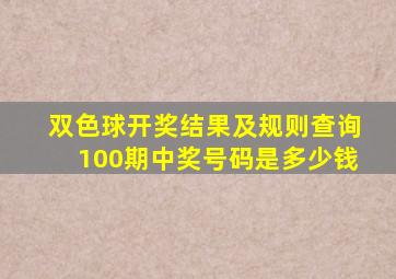 双色球开奖结果及规则查询100期中奖号码是多少钱