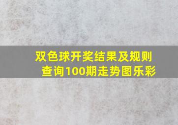 双色球开奖结果及规则查询100期走势图乐彩