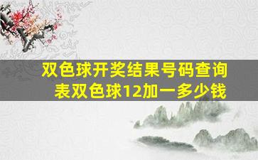 双色球开奖结果号码查询表双色球12加一多少钱