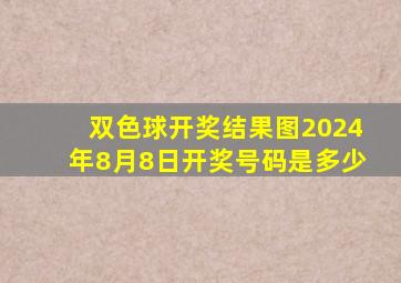 双色球开奖结果图2024年8月8日开奖号码是多少