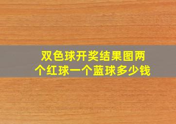 双色球开奖结果图两个红球一个蓝球多少钱