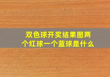 双色球开奖结果图两个红球一个蓝球是什么