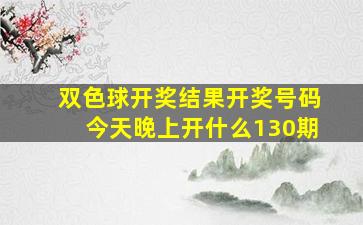 双色球开奖结果开奖号码今天晚上开什么130期