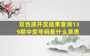 双色球开奖结果查询139期中奖号码是什么意思