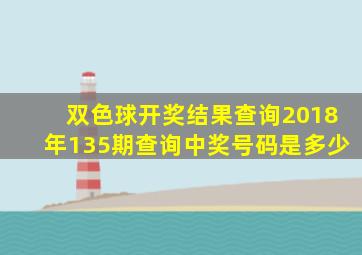 双色球开奖结果查询2018年135期查询中奖号码是多少