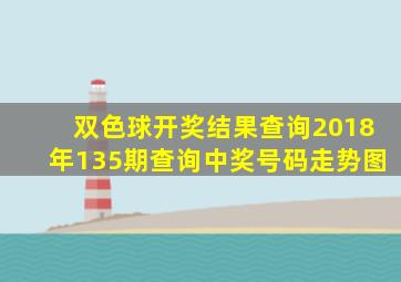 双色球开奖结果查询2018年135期查询中奖号码走势图