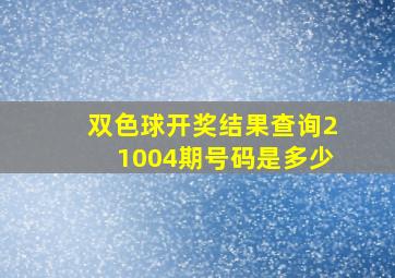 双色球开奖结果查询21004期号码是多少