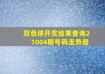 双色球开奖结果查询21004期号码走势图