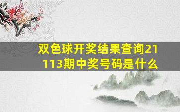 双色球开奖结果查询21113期中奖号码是什么