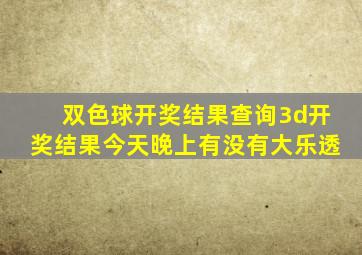 双色球开奖结果查询3d开奖结果今天晚上有没有大乐透