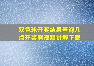 双色球开奖结果查询几点开奖啊视频讲解下载