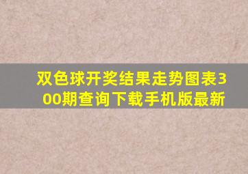 双色球开奖结果走势图表300期查询下载手机版最新