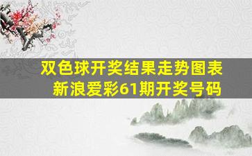 双色球开奖结果走势图表新浪爱彩61期开奖号码