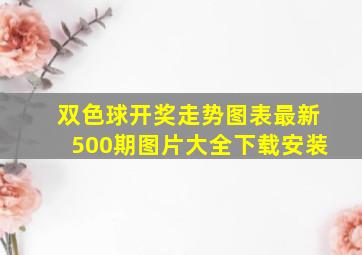 双色球开奖走势图表最新500期图片大全下载安装