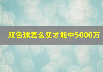 双色球怎么买才能中5000万