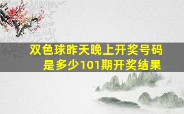 双色球昨天晚上开奖号码是多少101期开奖结果