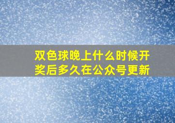 双色球晚上什么时候开奖后多久在公众号更新