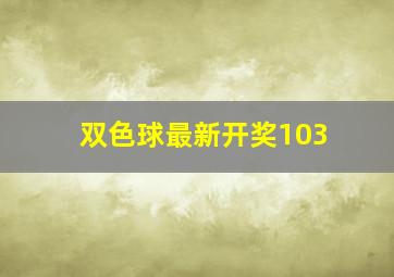 双色球最新开奖103