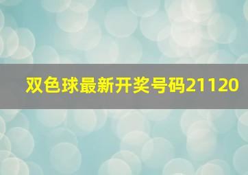 双色球最新开奖号码21120