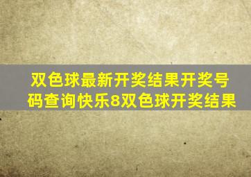 双色球最新开奖结果开奖号码查询快乐8双色球开奖结果