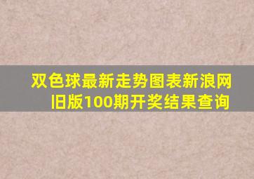 双色球最新走势图表新浪网旧版100期开奖结果查询