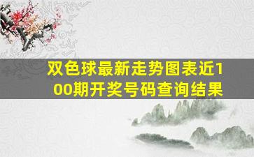 双色球最新走势图表近100期开奖号码查询结果