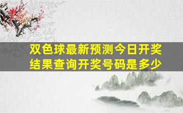 双色球最新预测今日开奖结果查询开奖号码是多少