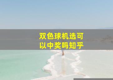 双色球机选可以中奖吗知乎