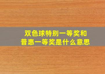 双色球特别一等奖和普惠一等奖是什么意思