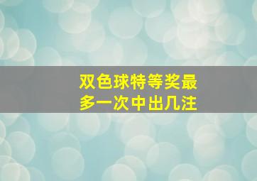 双色球特等奖最多一次中出几注