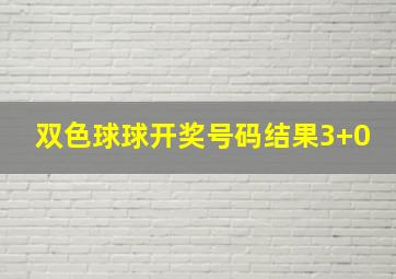 双色球球开奖号码结果3+0