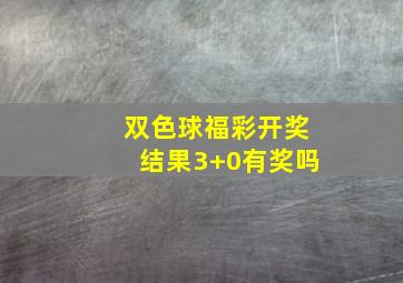 双色球福彩开奖结果3+0有奖吗