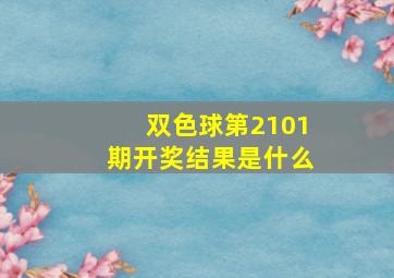 双色球第2101期开奖结果是什么