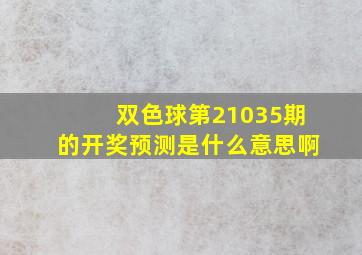 双色球第21035期的开奖预测是什么意思啊