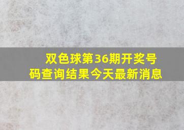 双色球第36期开奖号码查询结果今天最新消息