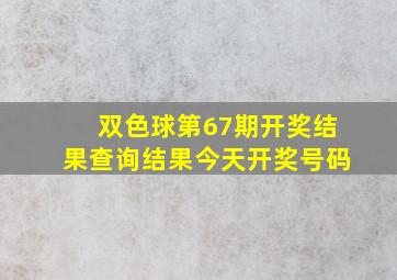 双色球第67期开奖结果查询结果今天开奖号码