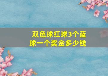 双色球红球3个蓝球一个奖金多少钱