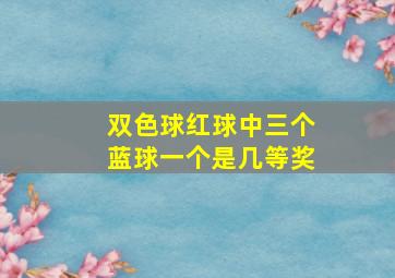 双色球红球中三个蓝球一个是几等奖