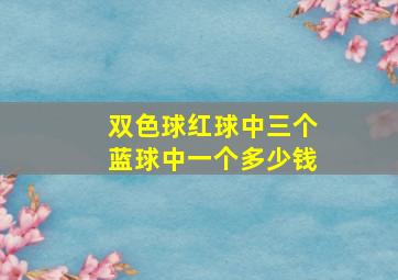 双色球红球中三个蓝球中一个多少钱