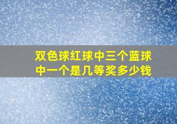 双色球红球中三个蓝球中一个是几等奖多少钱