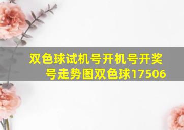 双色球试机号开机号开奖号走势图双色球17506