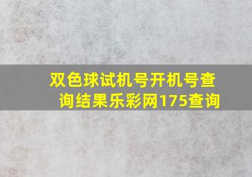 双色球试机号开机号查询结果乐彩网175查询