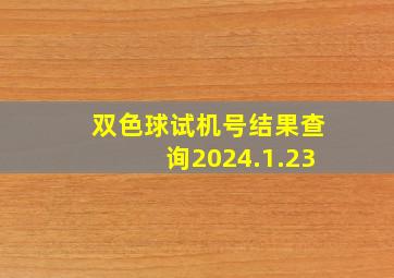 双色球试机号结果查询2024.1.23