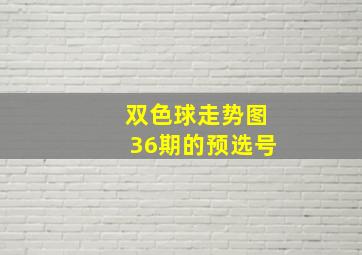 双色球走势图36期的预选号